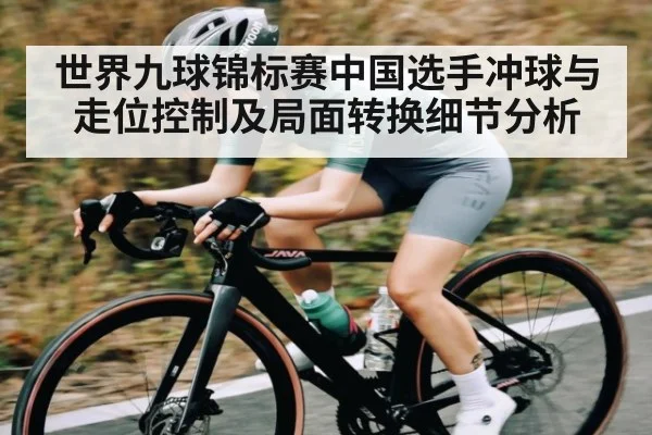 世界九球锦标赛中国选手冲球与走位控制及局面转换细节分析