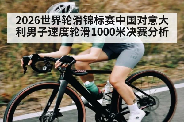 2026世界轮滑锦标赛中国对意大利男子速度轮滑1000米决赛分析