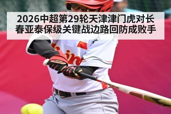 2026中超第29轮天津津门虎对长春亚泰保级关键战边路回防成败手